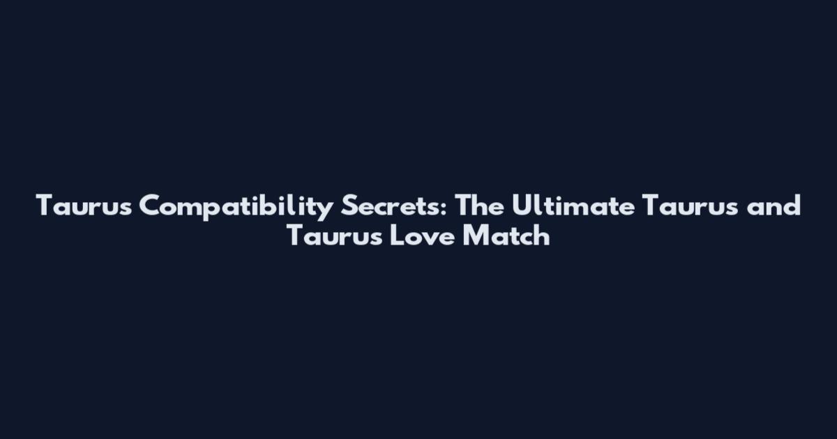 Taurus Compatibility Secrets: The Ultimate Taurus and Taurus Love Match