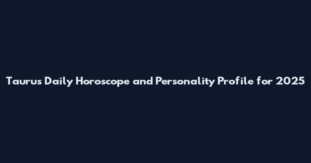 Taurus Daily Horoscope and Personality Profile for 2025