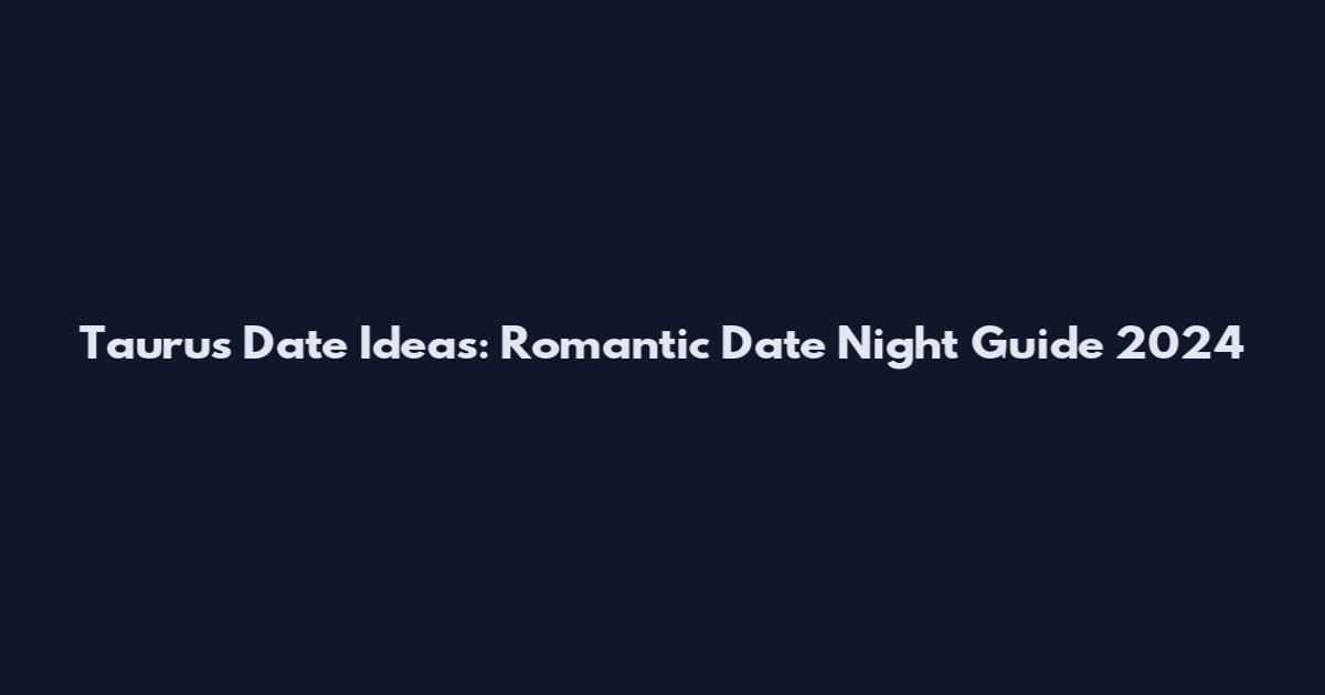 Taurus Date Ideas: Romantic Date Night Guide 2024