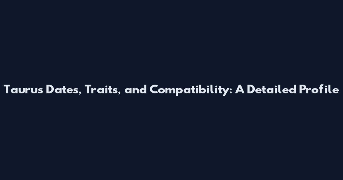 Taurus Dates, Traits, and Compatibility: A Detailed Profile