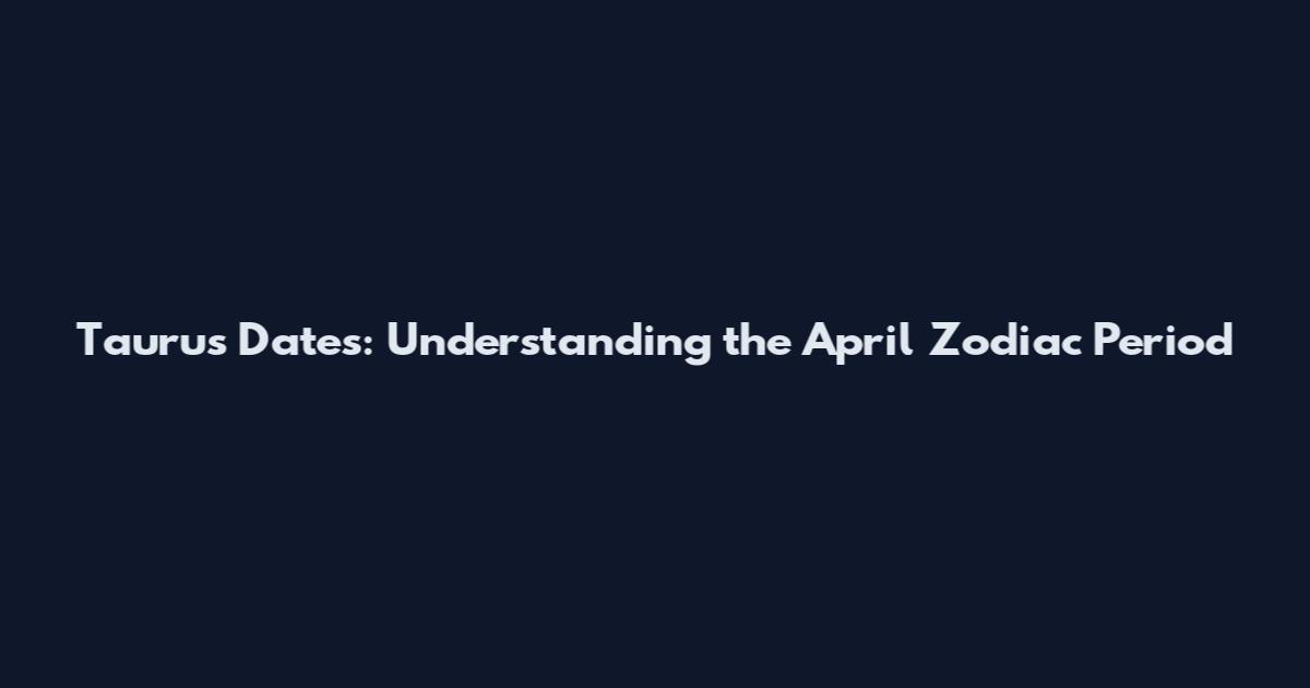 Taurus Dates: Understanding the April Zodiac Period