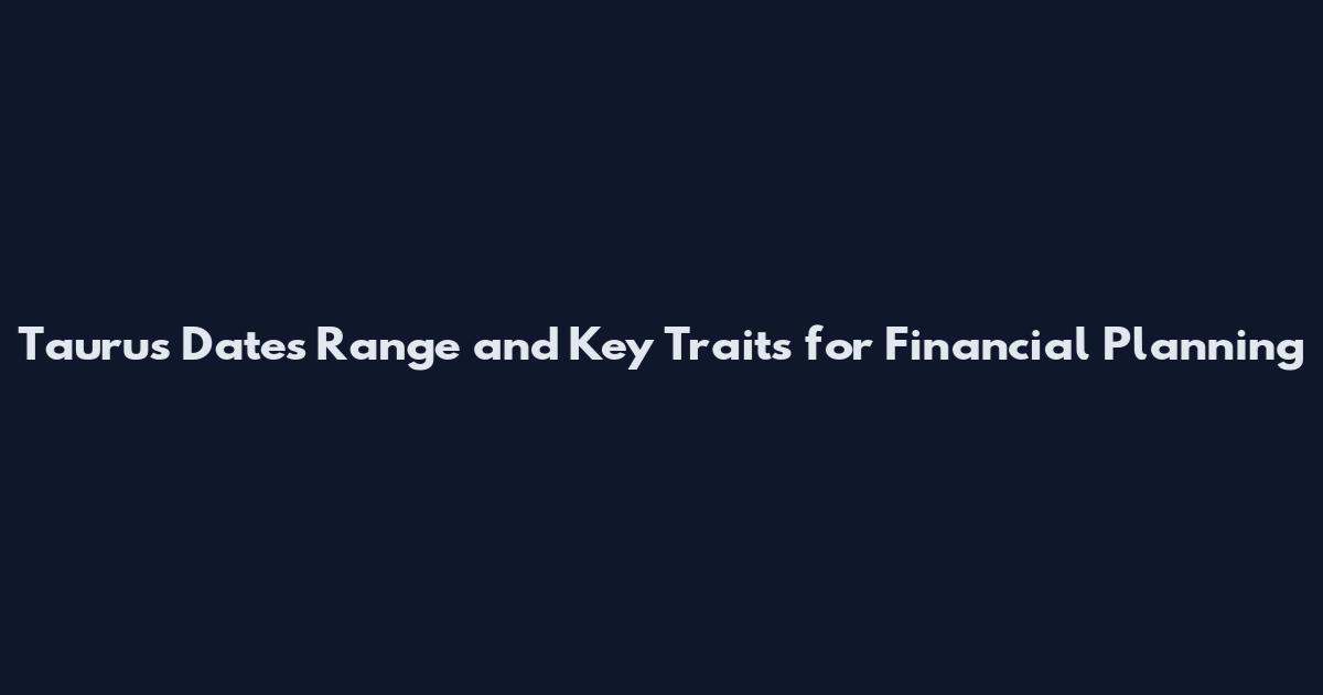 Taurus Dates Range and Key Traits for Financial Planning
