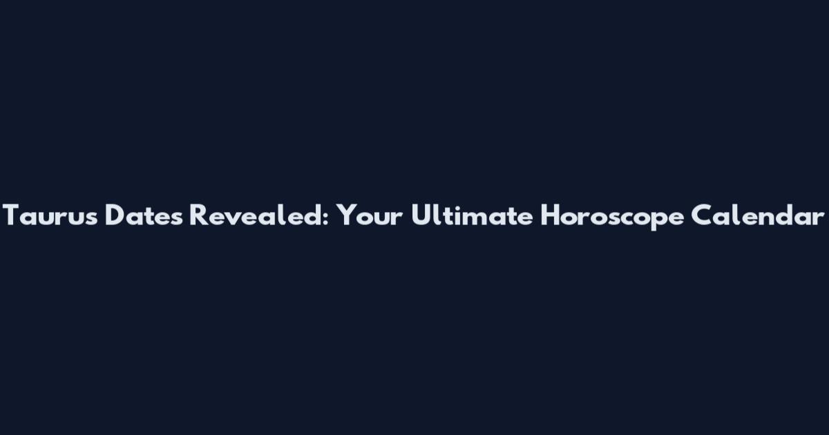 Taurus Dates Revealed: Your Ultimate Horoscope Calendar