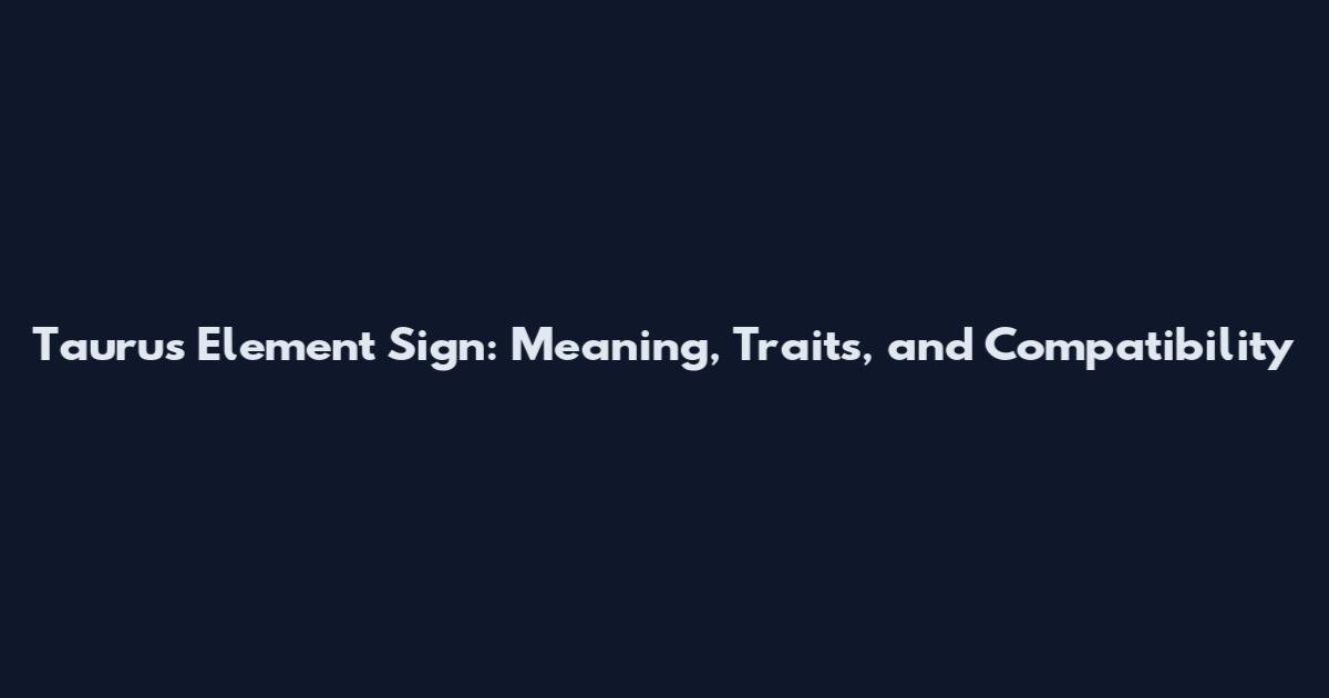 Taurus Element Sign: Meaning, Traits, and Compatibility
