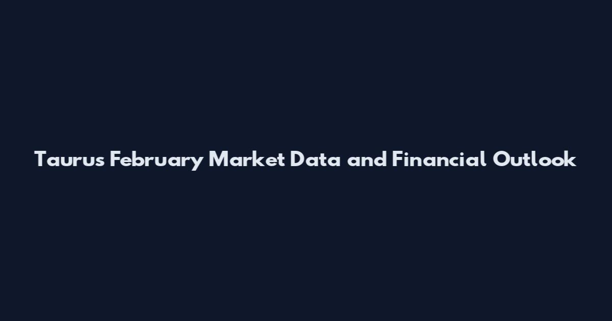 Taurus February Market Data and Financial Outlook