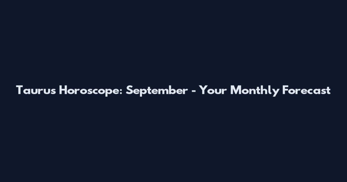 Taurus Horoscope: September - Your Monthly Forecast