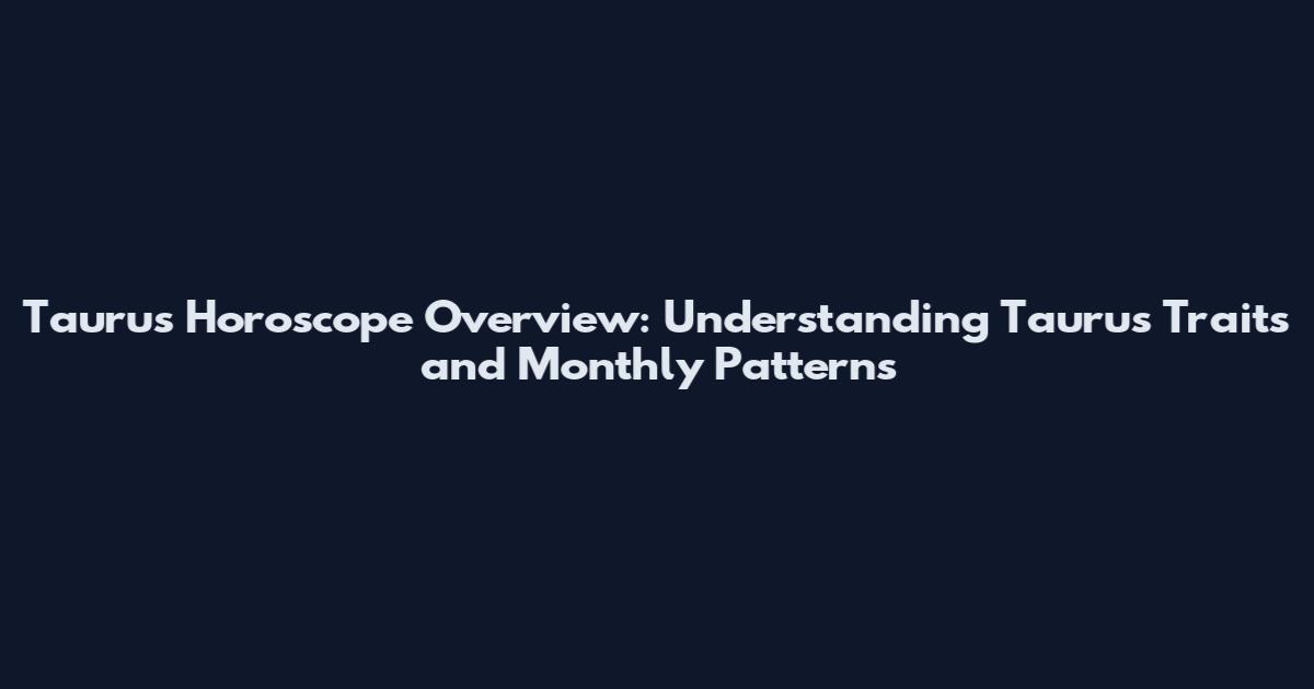 Taurus Horoscope Overview: Understanding Taurus Traits and Monthly Patterns