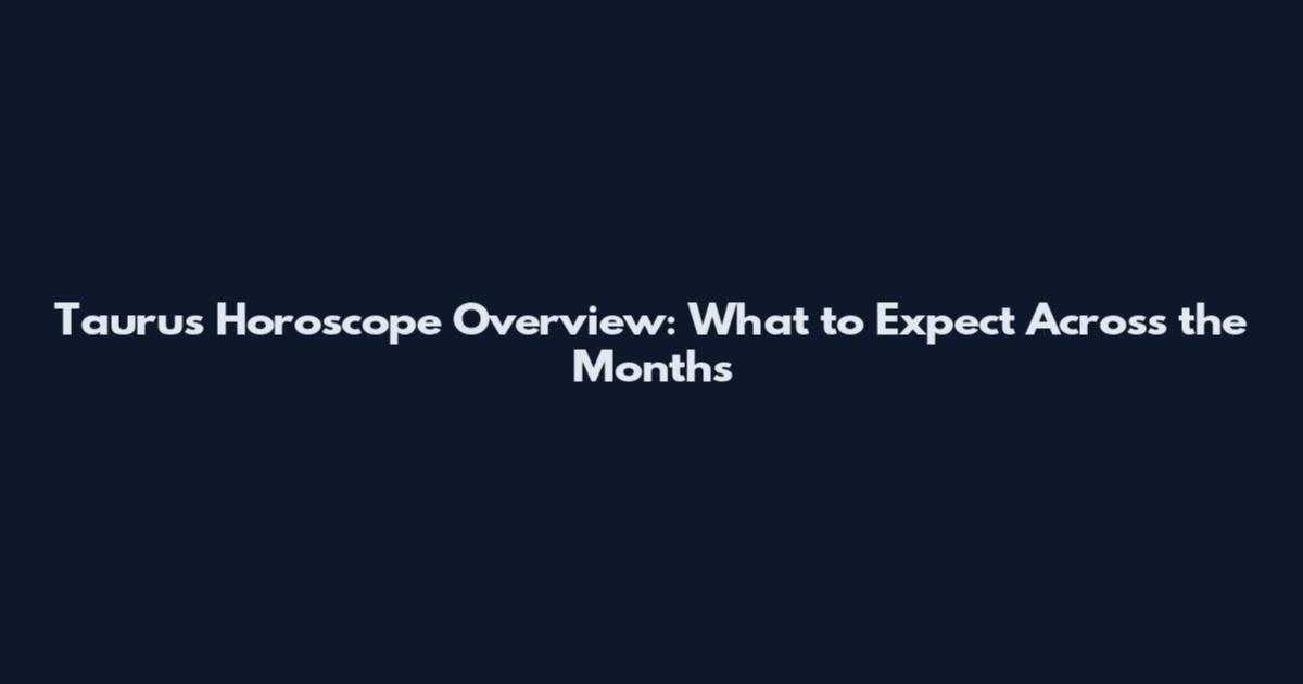 Taurus Horoscope Overview: What to Expect Across the Months