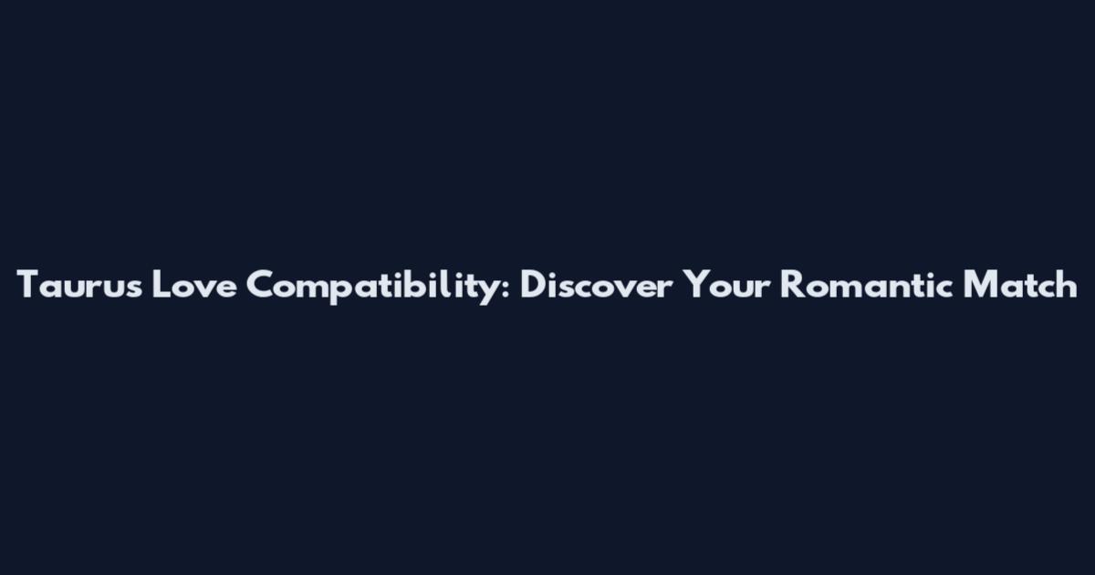 Taurus Love Compatibility: Discover Your Romantic Match