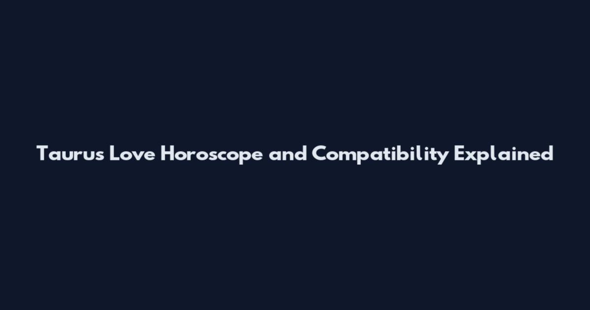 Taurus Love Horoscope and Compatibility Explained