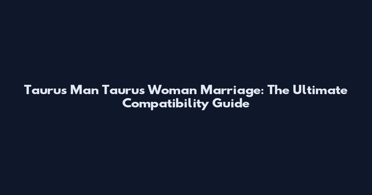 Taurus Man Taurus Woman Marriage: The Ultimate Compatibility Guide