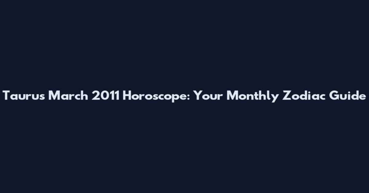 Taurus March 2011 Horoscope: Your Monthly Zodiac Guide