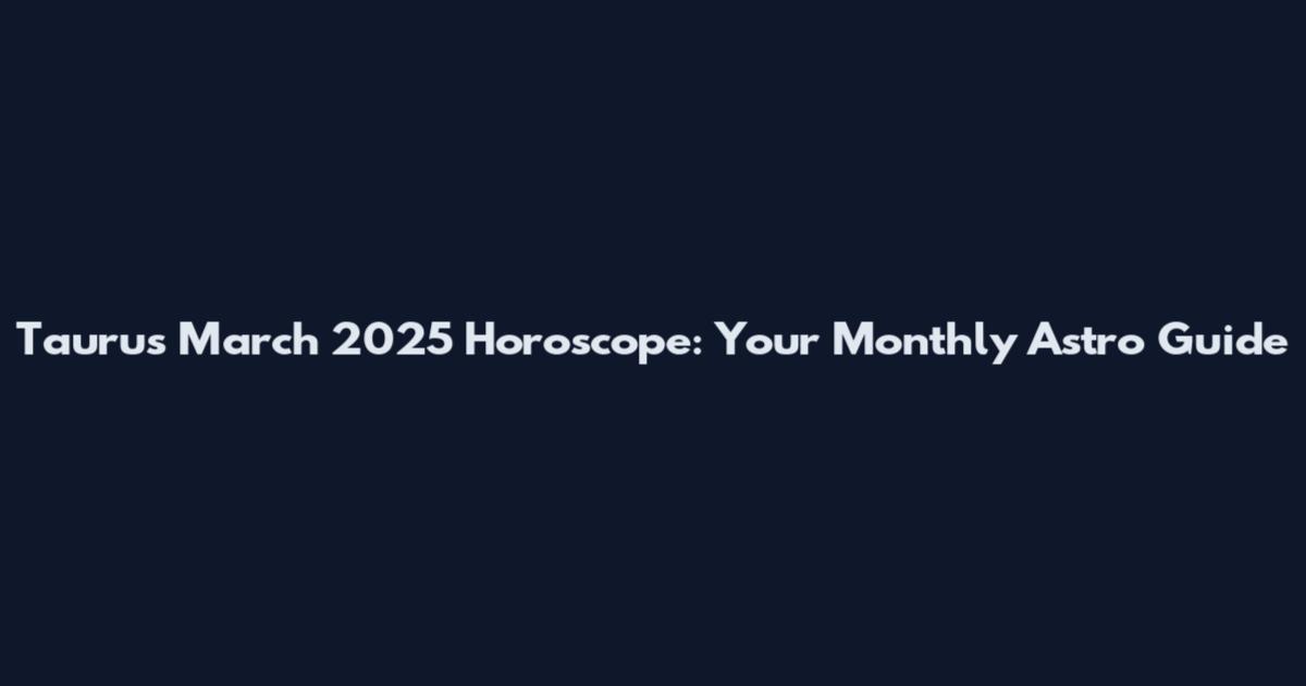 Taurus March 2025 Horoscope: Your Monthly Astro Guide
