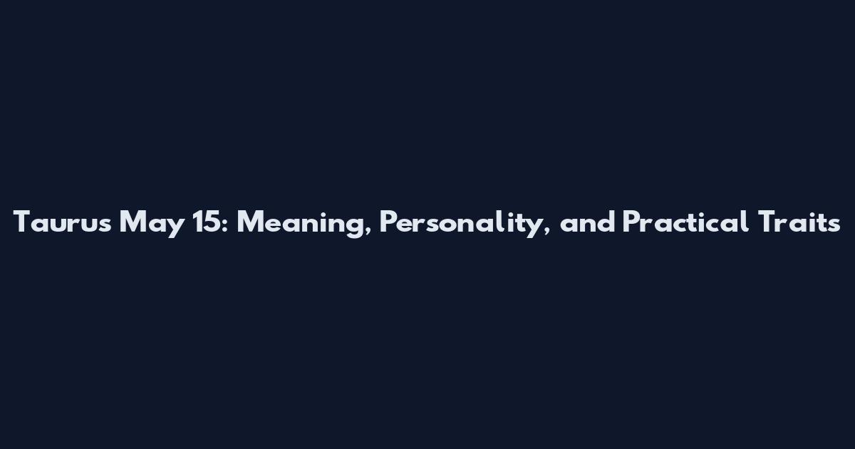 Taurus May 15: Meaning, Personality, and Practical Traits