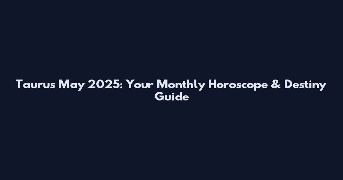 Taurus May 2025: Your Monthly Horoscope & Destiny Guide