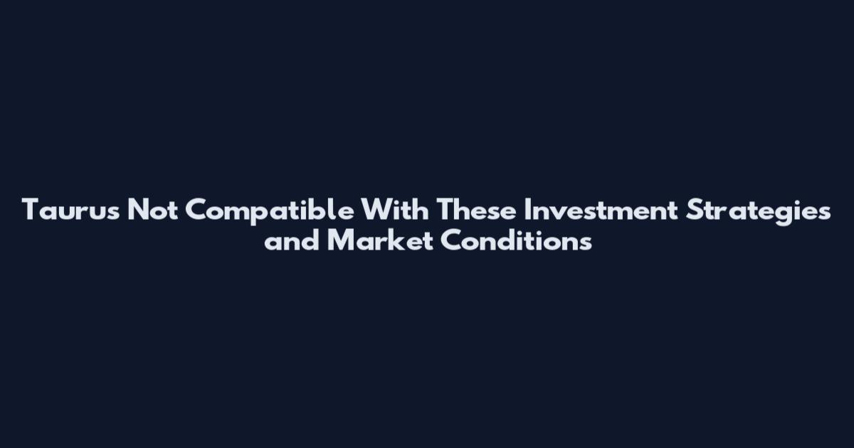 Taurus Not Compatible With These Investment Strategies and Market Conditions