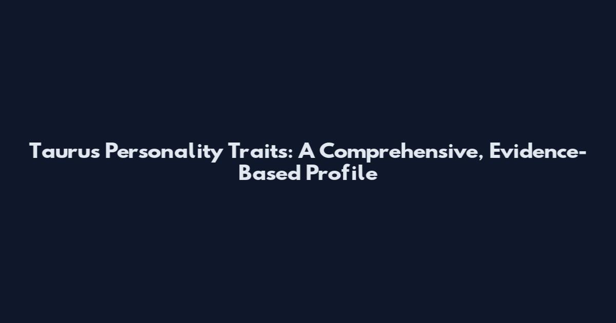 Taurus Personality Traits: A Comprehensive, Evidence-Based Profile