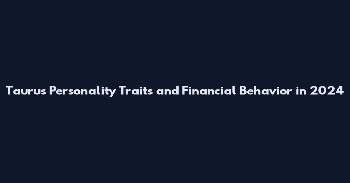Taurus Personality Traits and Financial Behavior in 2024
