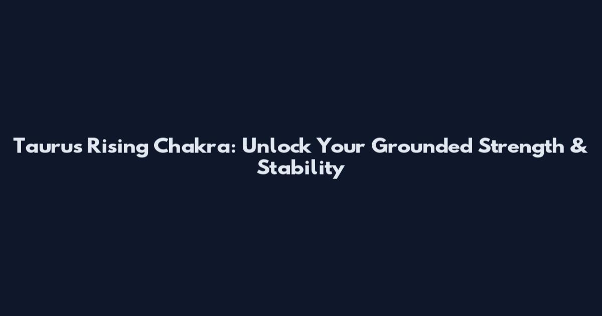Taurus Rising Chakra: Unlock Your Grounded Strength & Stability