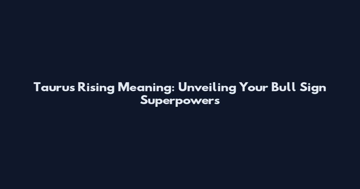 Taurus Rising Meaning: Unveiling Your Bull Sign Superpowers