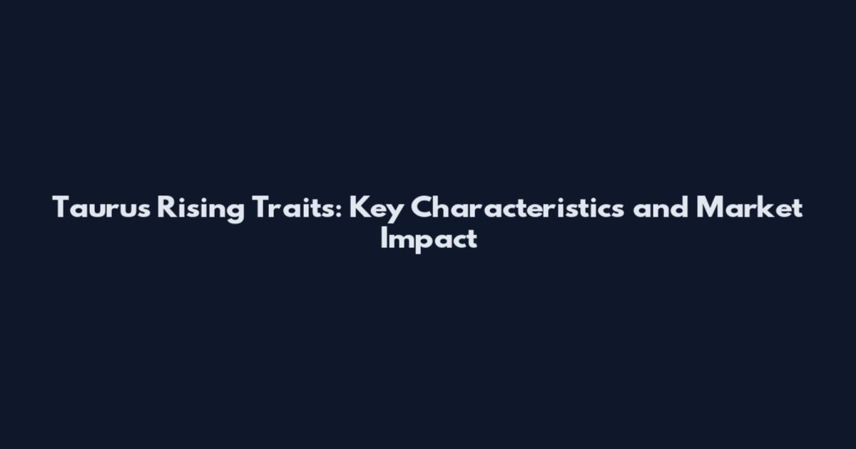 Taurus Rising Traits: Key Characteristics and Market Impact