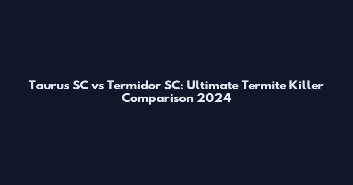 Taurus SC vs Termidor SC: Ultimate Termite Killer Comparison 2024