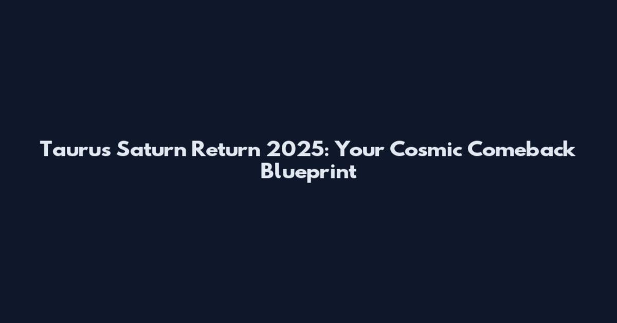 Taurus Saturn Return 2025: Your Cosmic Comeback Blueprint