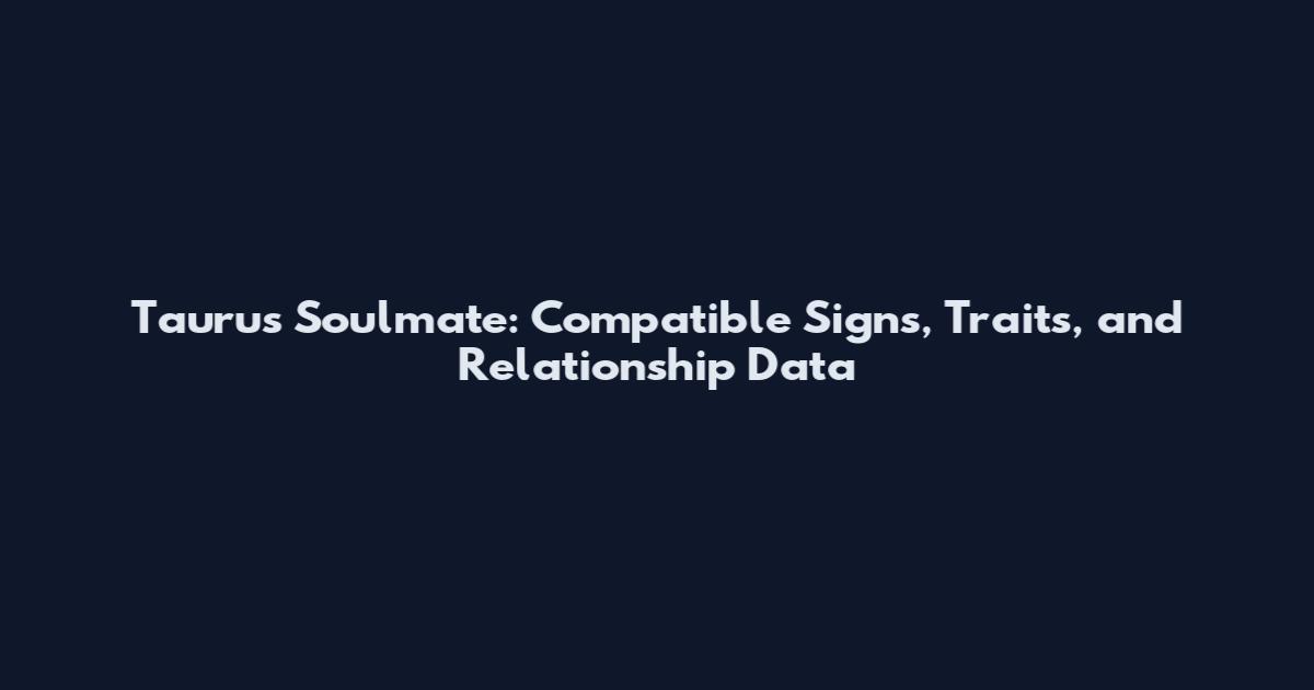 Taurus Soulmate: Compatible Signs, Traits, and Relationship Data