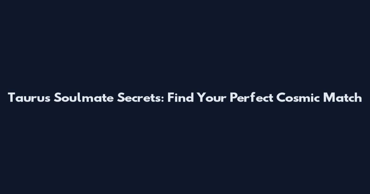 Taurus Soulmate Secrets: Find Your Perfect Cosmic Match