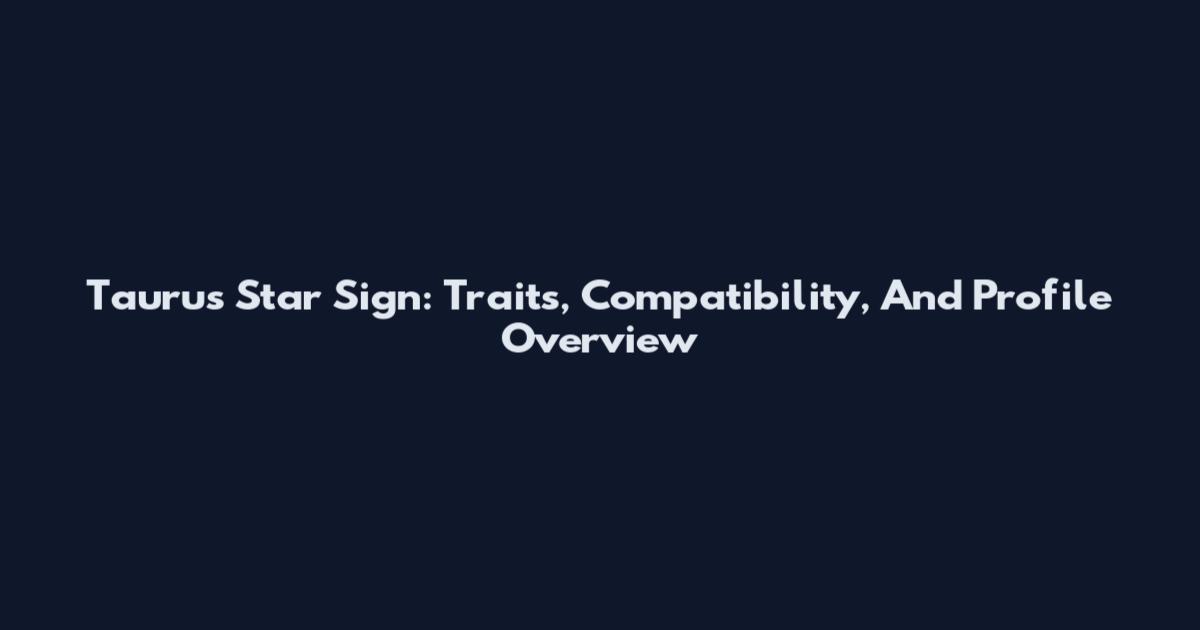Taurus Star Sign: Traits, Compatibility, And Profile Overview