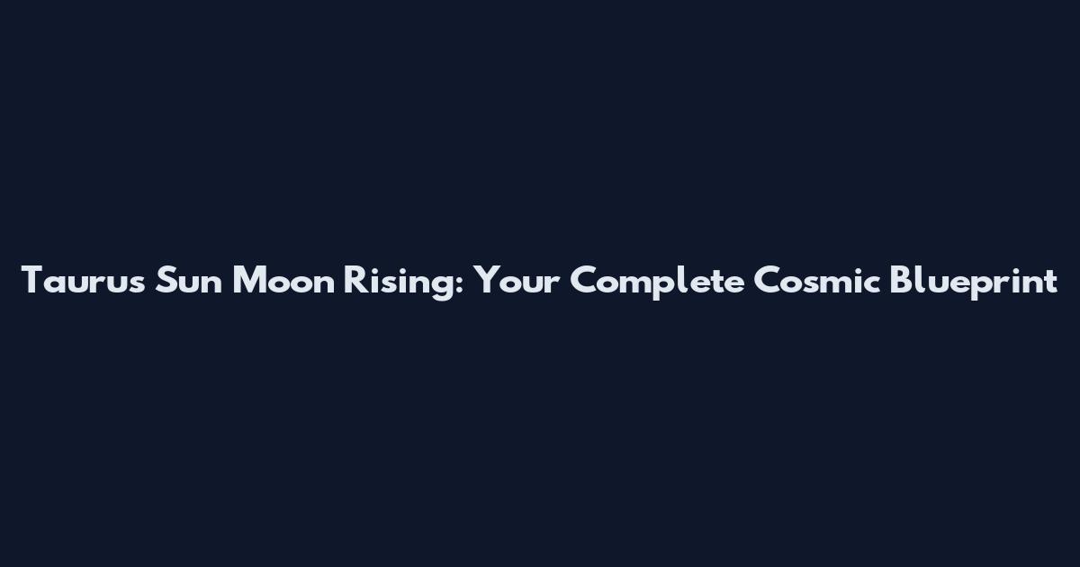 Taurus Sun Moon Rising: Your Complete Cosmic Blueprint