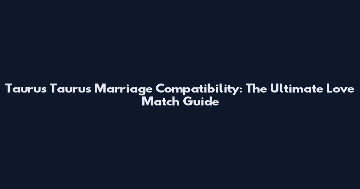 Taurus Taurus Marriage Compatibility: The Ultimate Love Match Guide