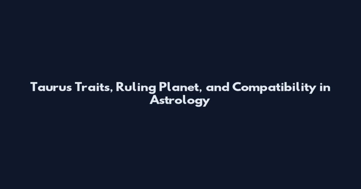 Taurus Traits, Ruling Planet, and Compatibility in Astrology