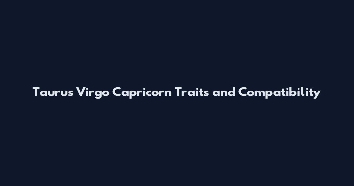 Taurus Virgo Capricorn Traits and Compatibility