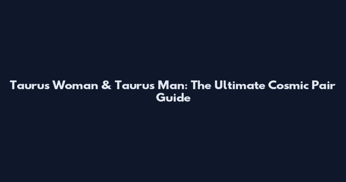 Taurus Woman & Taurus Man: The Ultimate Cosmic Pair Guide