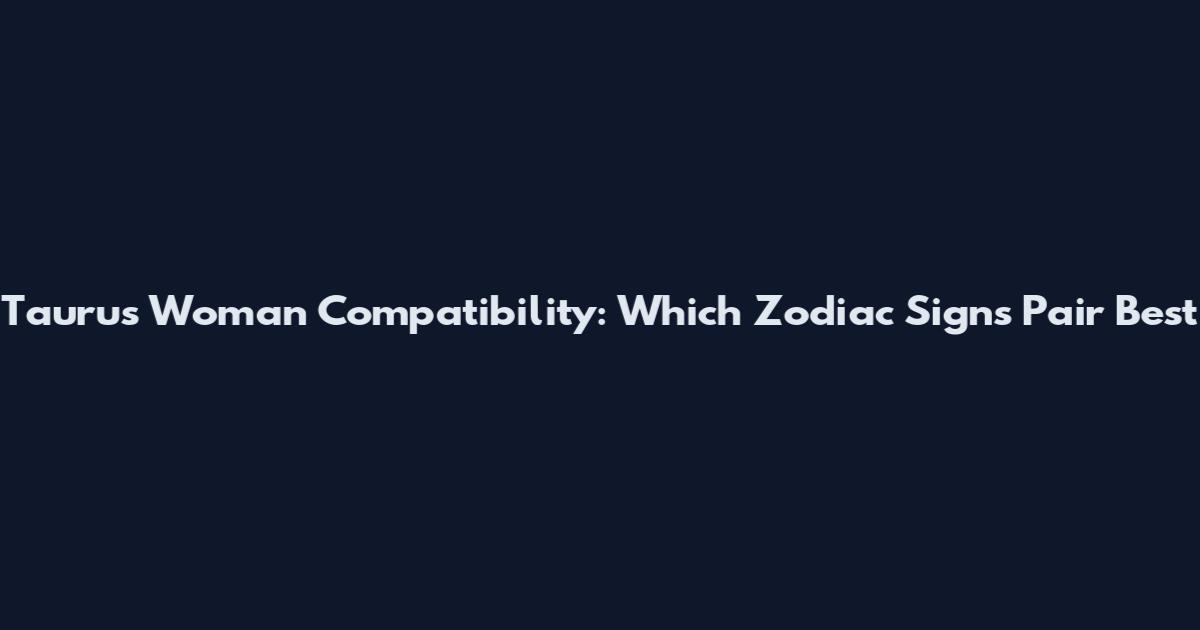 Taurus Woman Compatibility: Which Zodiac Signs Pair Best