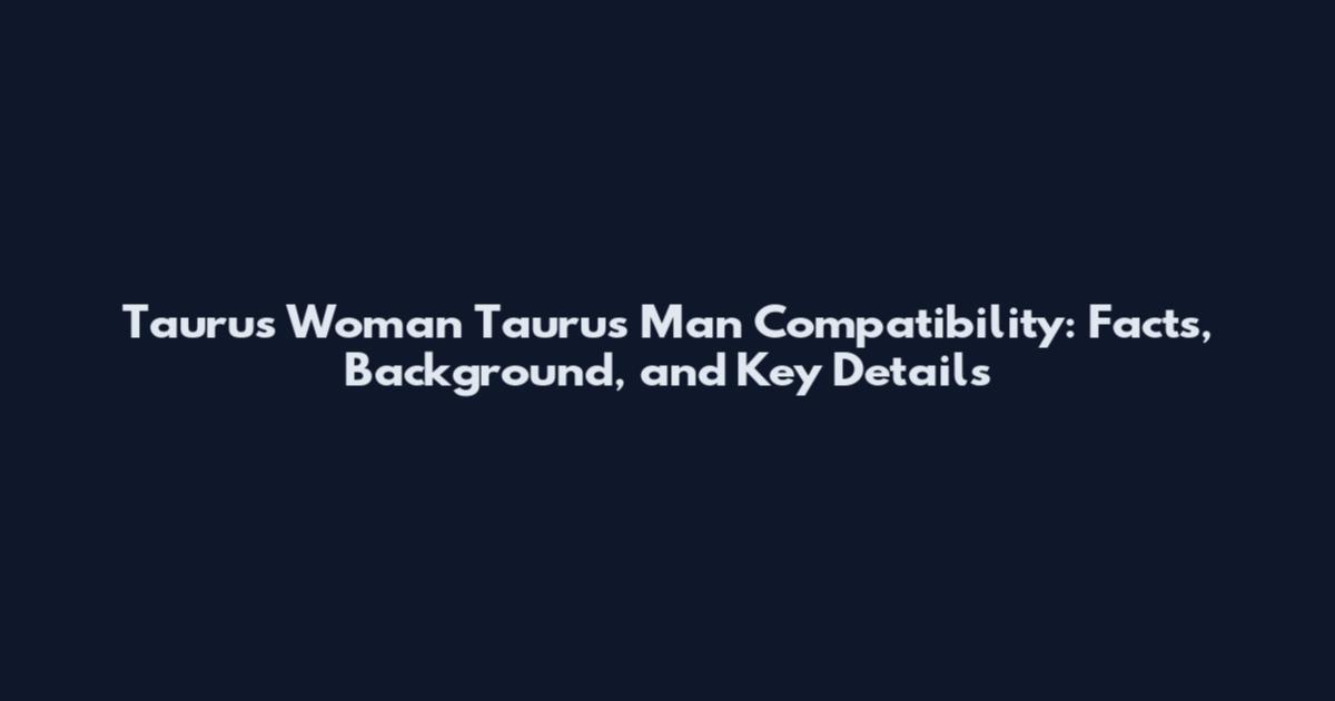 Taurus Woman Taurus Man Compatibility: Facts, Background, and Key Details