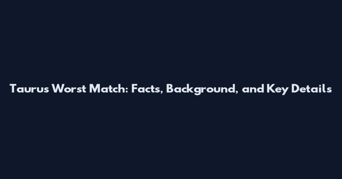 Taurus Worst Match: Facts, Background, and Key Details