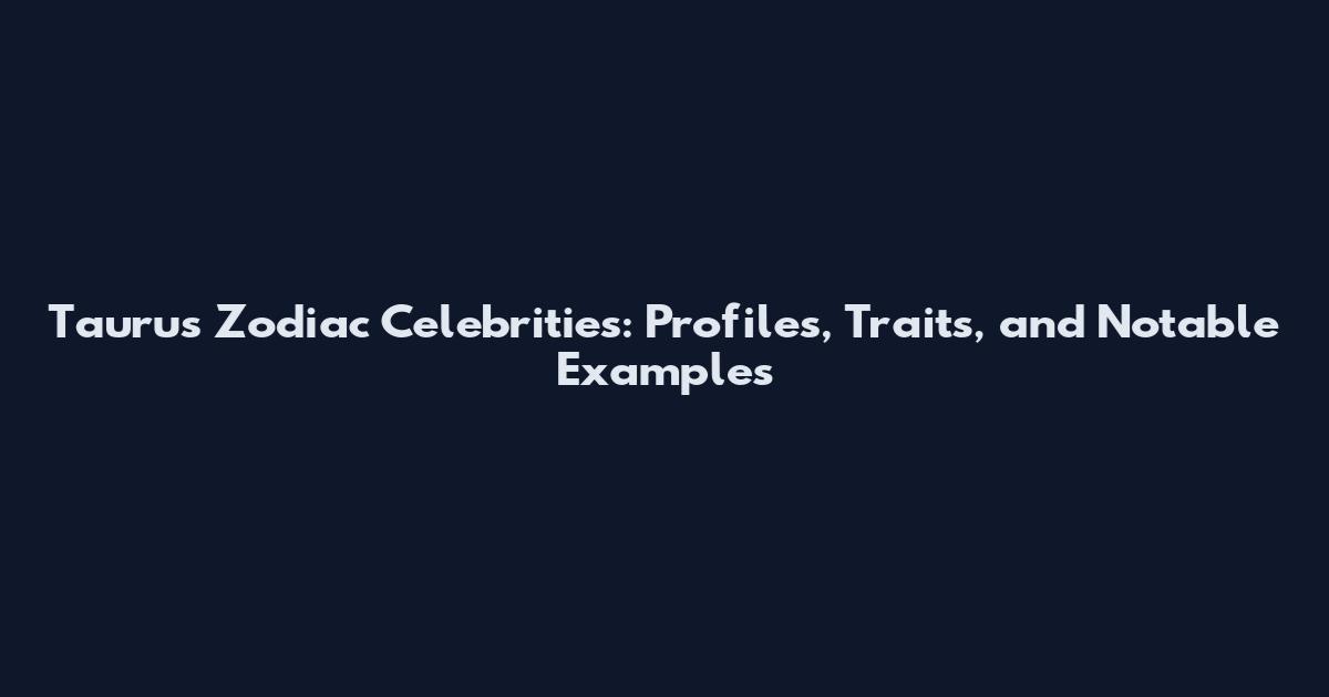 Taurus Zodiac Celebrities: Profiles, Traits, and Notable Examples