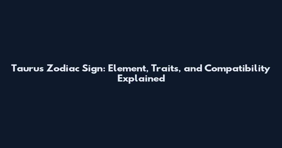 Taurus Zodiac Sign: Element, Traits, and Compatibility Explained