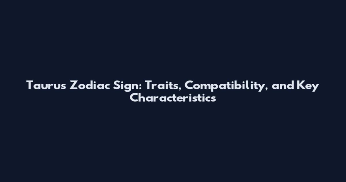 Taurus Zodiac Sign: Traits, Compatibility, and Key Characteristics
