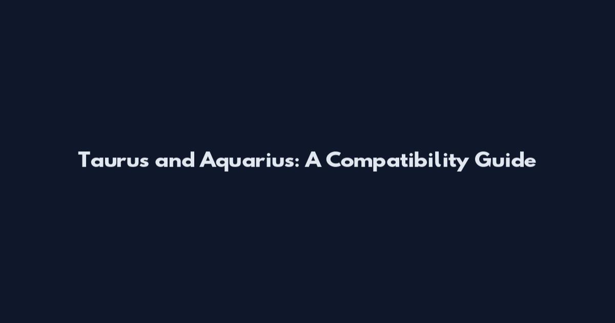 Taurus and Aquarius: A Compatibility Guide