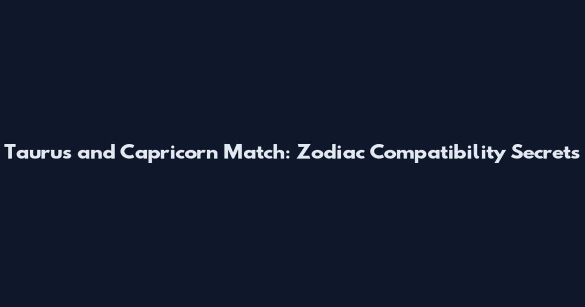 Taurus and Capricorn Match: Zodiac Compatibility Secrets