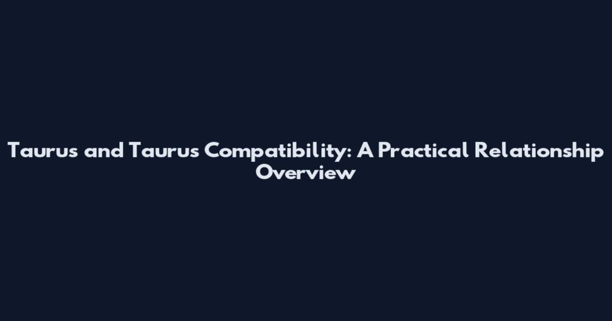 Taurus and Taurus Compatibility: A Practical Relationship Overview