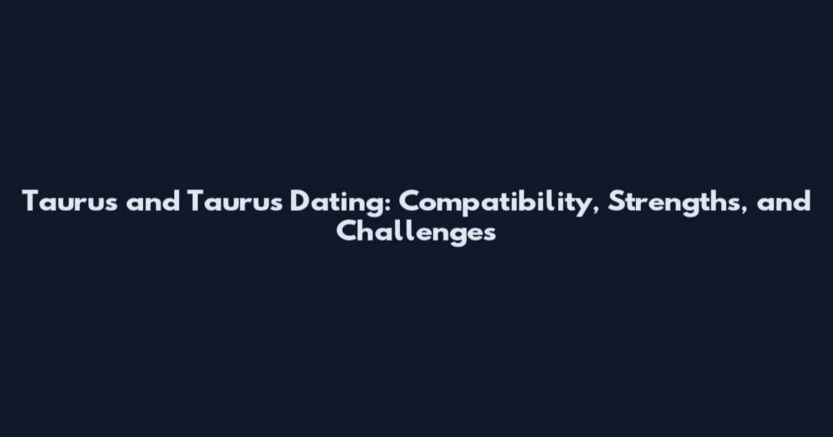 Taurus and Taurus Dating: Compatibility, Strengths, and Challenges