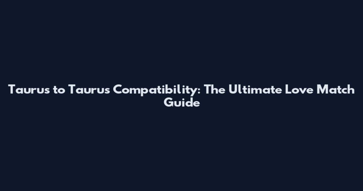 Taurus to Taurus Compatibility: The Ultimate Love Match Guide