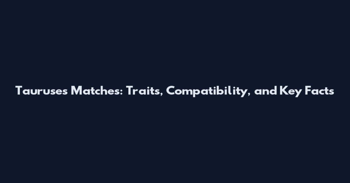 Tauruses Matches: Traits, Compatibility, and Key Facts