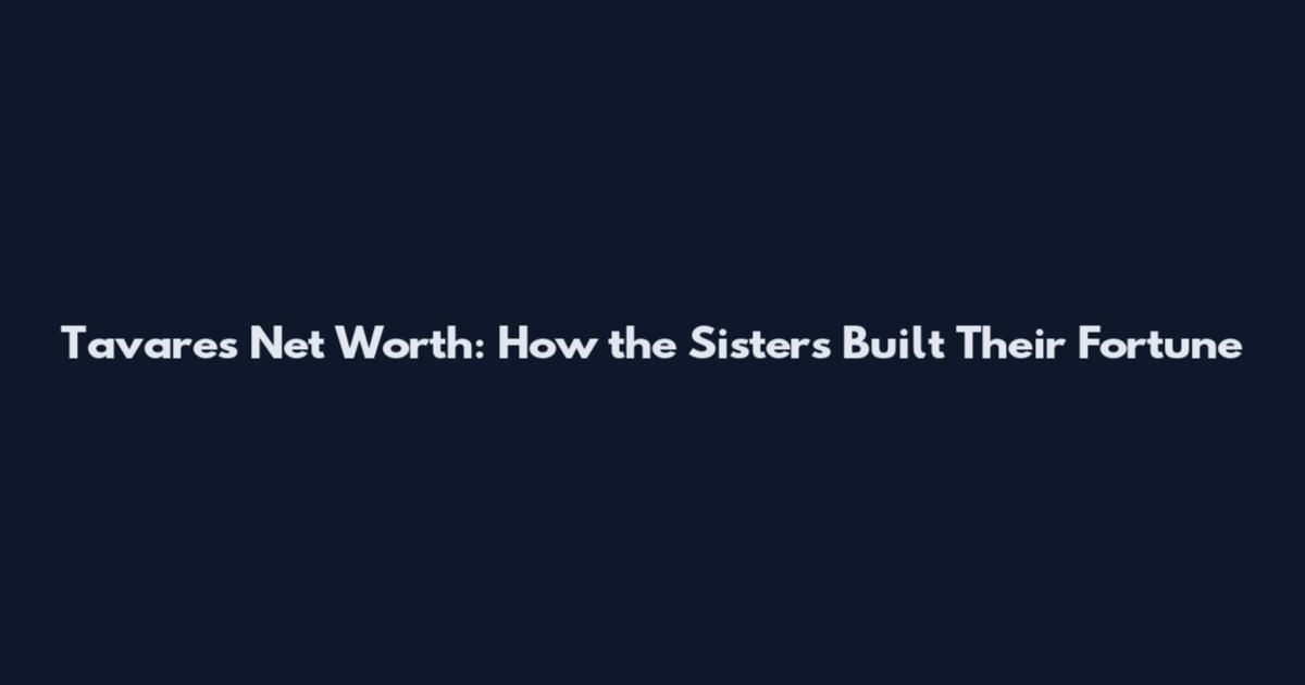 Tavares Net Worth: How the Sisters Built Their Fortune