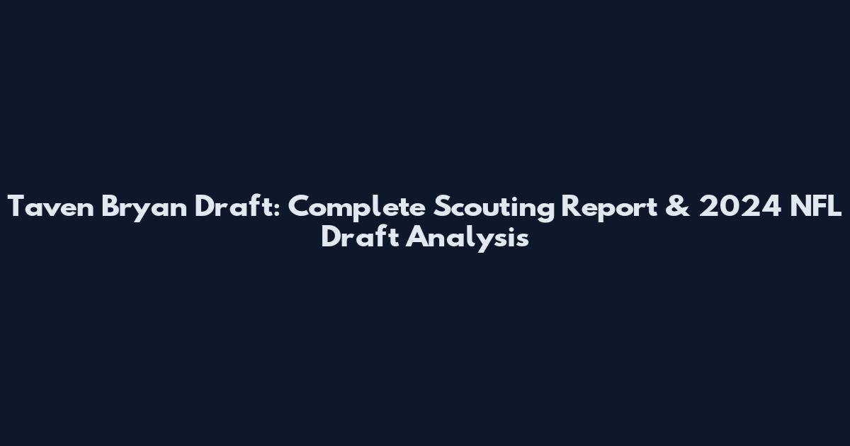 Taven Bryan Draft: Complete Scouting Report & 2024 NFL Draft Analysis