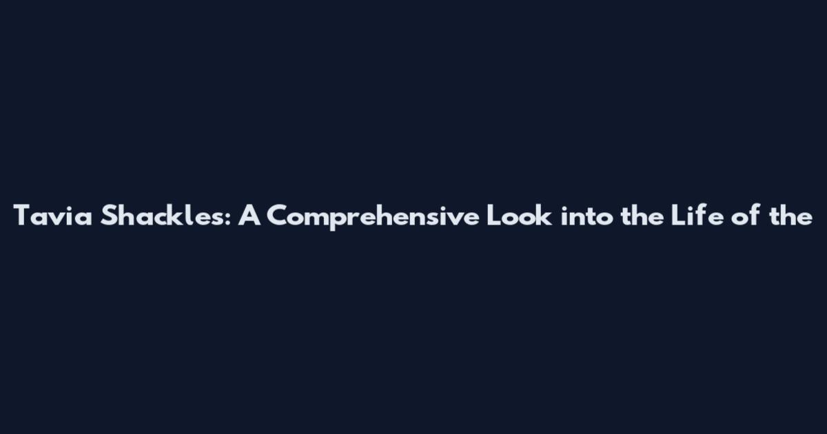 Tavia Shackles: A Comprehensive Look into the Life of the